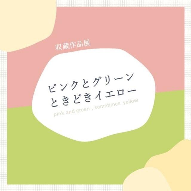 収蔵作品展「ピンクとグリーン、ときどきイエロー」